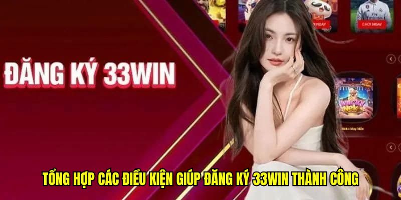 Tổng hợp các điều kiện giúp đăng ký 33win thành công